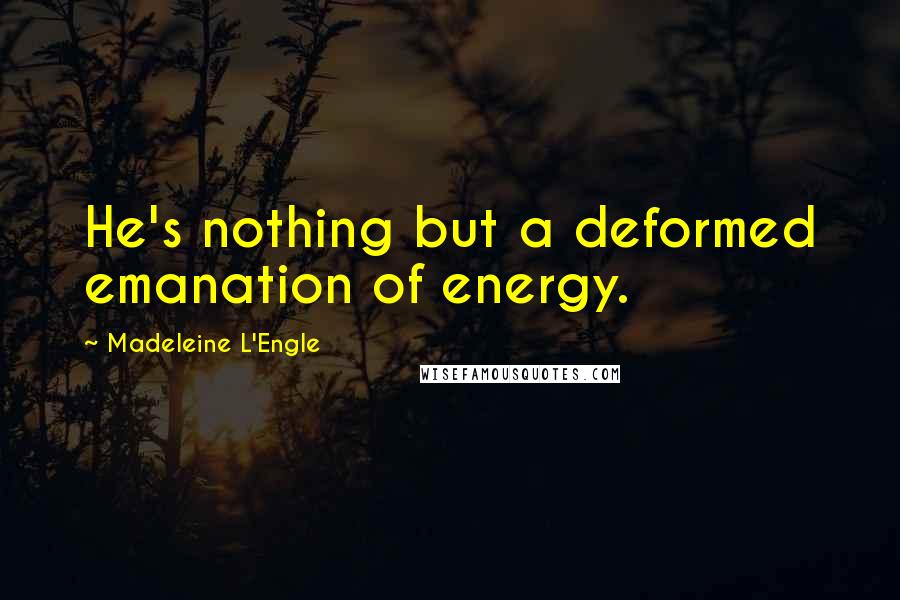 Madeleine L'Engle Quotes: He's nothing but a deformed emanation of energy.