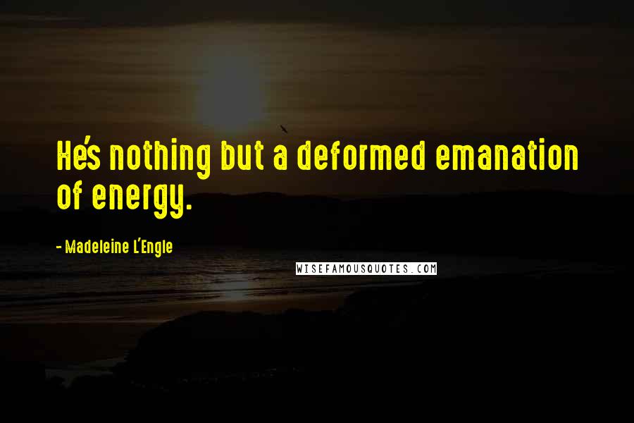 Madeleine L'Engle Quotes: He's nothing but a deformed emanation of energy.