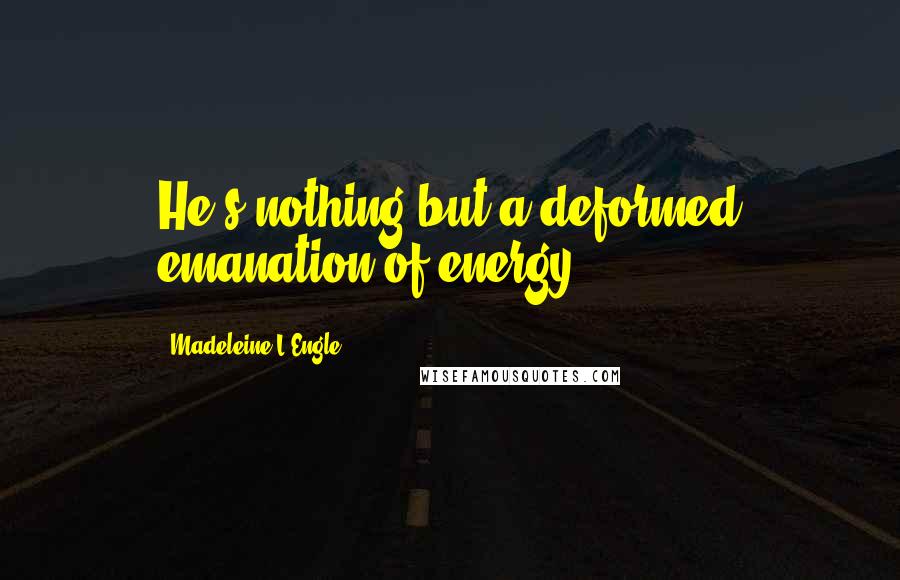 Madeleine L'Engle Quotes: He's nothing but a deformed emanation of energy.