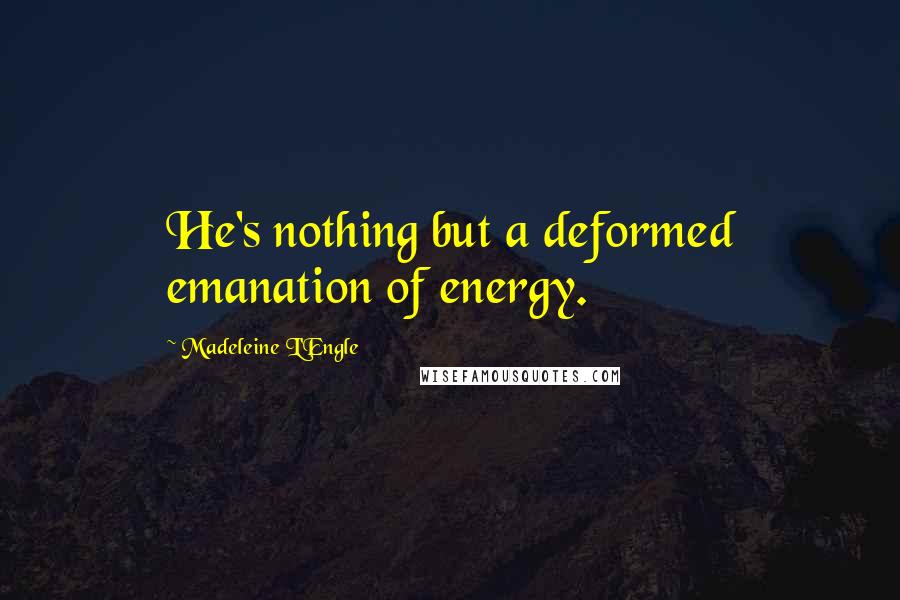 Madeleine L'Engle Quotes: He's nothing but a deformed emanation of energy.