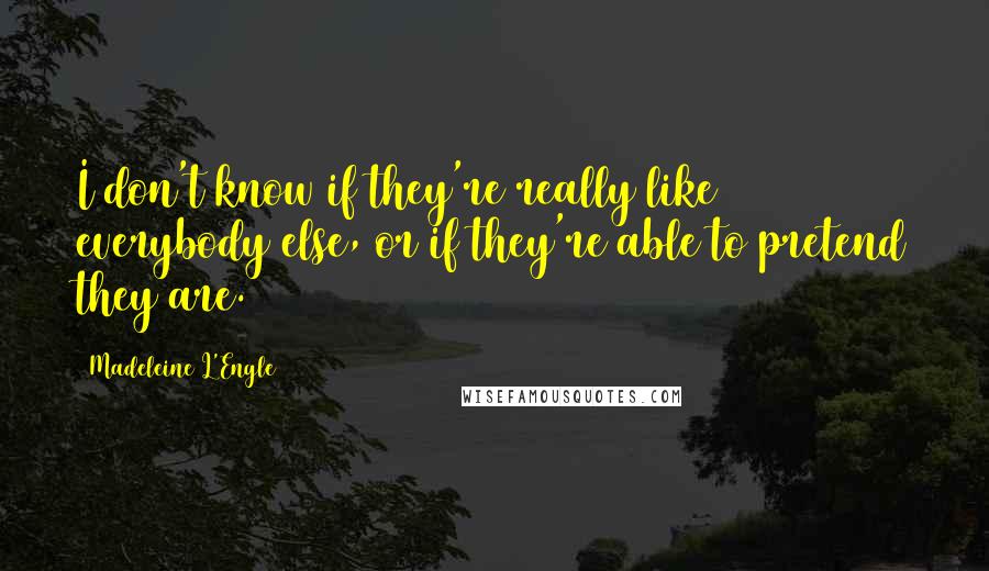 Madeleine L'Engle Quotes: I don't know if they're really like everybody else, or if they're able to pretend they are.