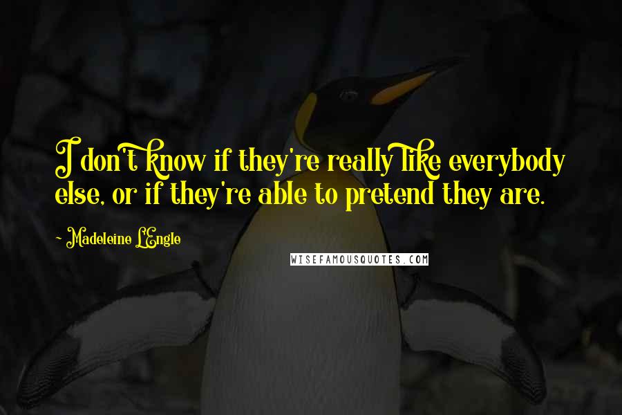 Madeleine L'Engle Quotes: I don't know if they're really like everybody else, or if they're able to pretend they are.