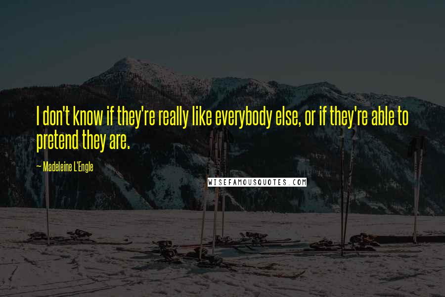 Madeleine L'Engle Quotes: I don't know if they're really like everybody else, or if they're able to pretend they are.