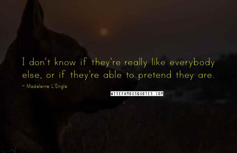 Madeleine L'Engle Quotes: I don't know if they're really like everybody else, or if they're able to pretend they are.