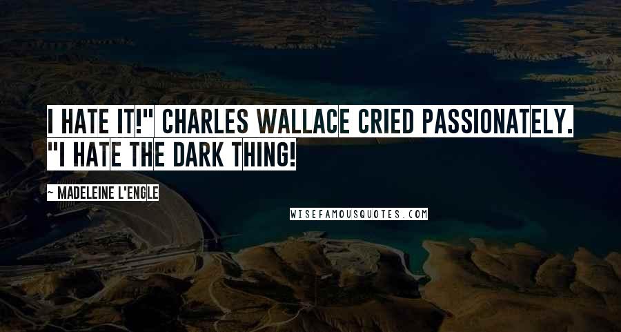 Madeleine L'Engle Quotes: I hate it!" Charles Wallace cried passionately. "I hate the Dark Thing!
