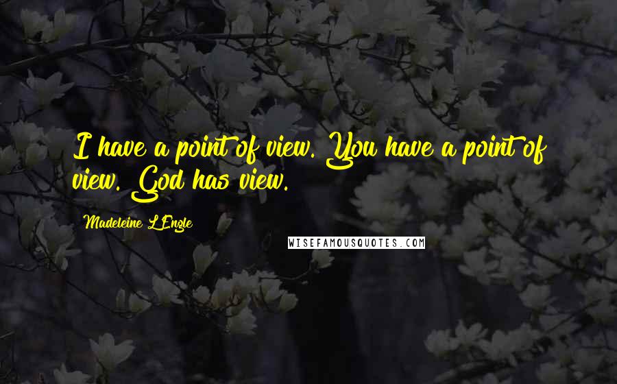Madeleine L'Engle Quotes: I have a point of view. You have a point of view. God has view.