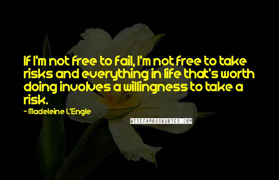 Madeleine L'Engle Quotes: If I'm not free to fail, I'm not free to take risks and everything in life that's worth doing involves a willingness to take a risk.