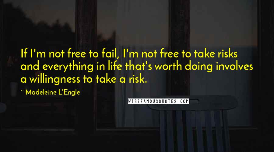 Madeleine L'Engle Quotes: If I'm not free to fail, I'm not free to take risks and everything in life that's worth doing involves a willingness to take a risk.