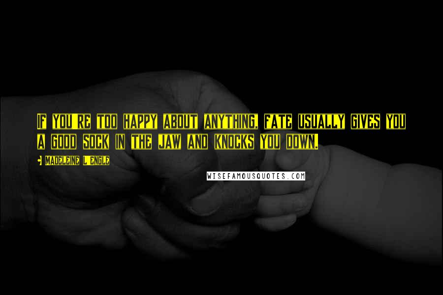 Madeleine L'Engle Quotes: If you're too happy about anything, fate usually gives you a good sock in the jaw and knocks you down.