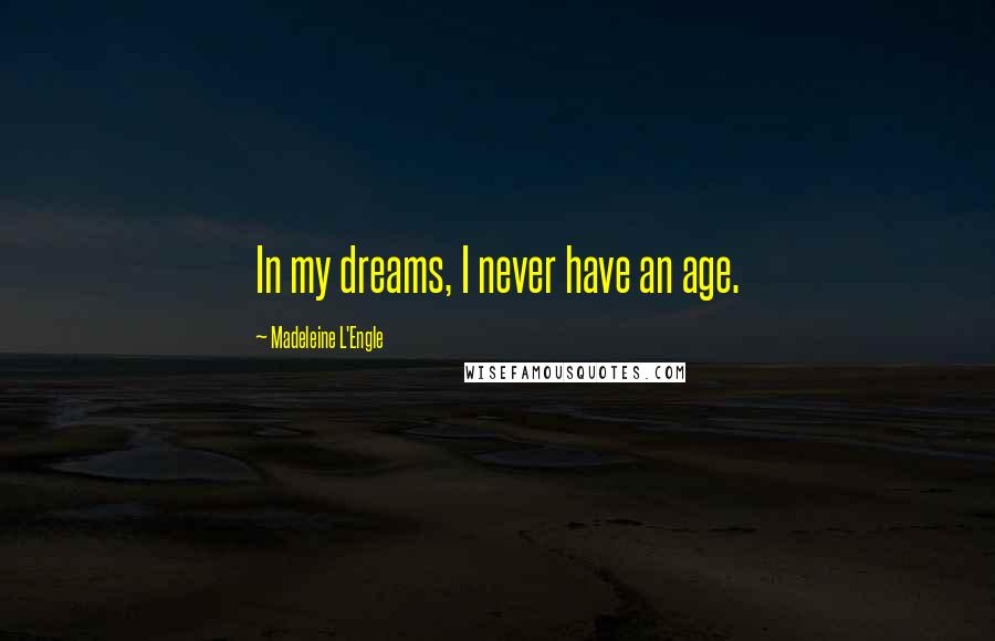 Madeleine L'Engle Quotes: In my dreams, I never have an age.