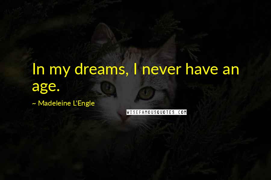 Madeleine L'Engle Quotes: In my dreams, I never have an age.