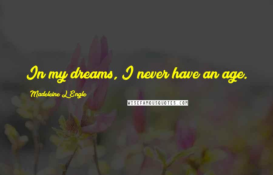 Madeleine L'Engle Quotes: In my dreams, I never have an age.