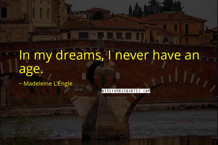 Madeleine L'Engle Quotes: In my dreams, I never have an age.