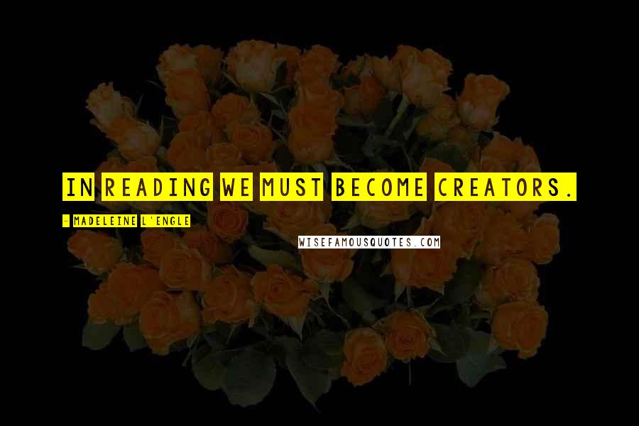 Madeleine L'Engle Quotes: In reading we must become creators.