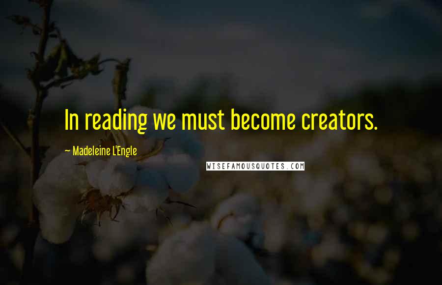 Madeleine L'Engle Quotes: In reading we must become creators.