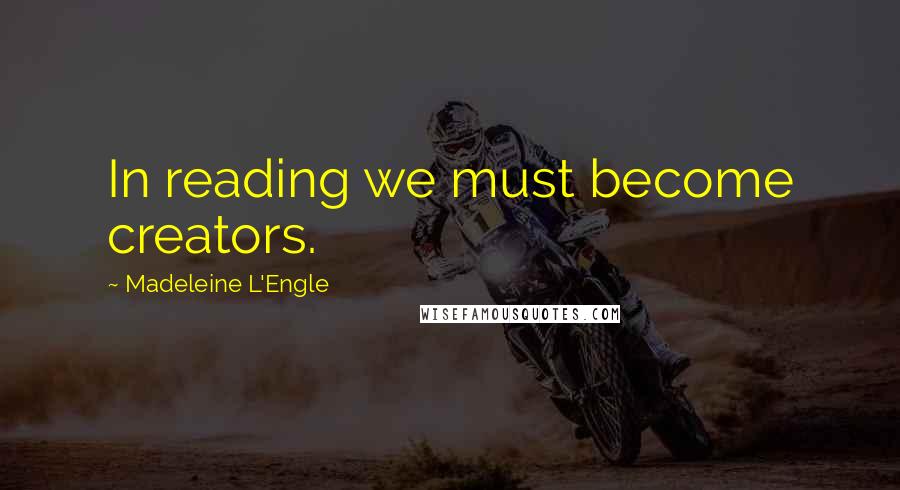 Madeleine L'Engle Quotes: In reading we must become creators.