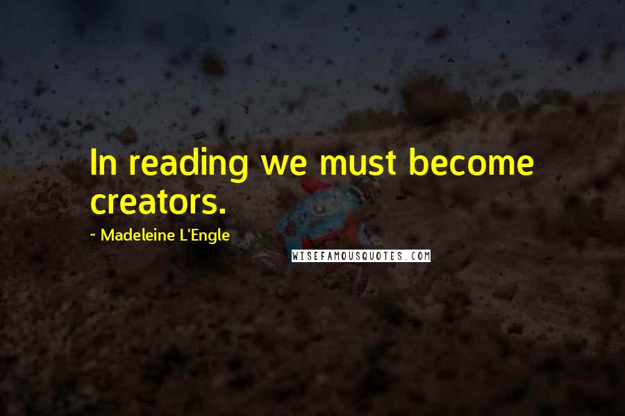 Madeleine L'Engle Quotes: In reading we must become creators.