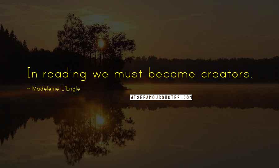 Madeleine L'Engle Quotes: In reading we must become creators.