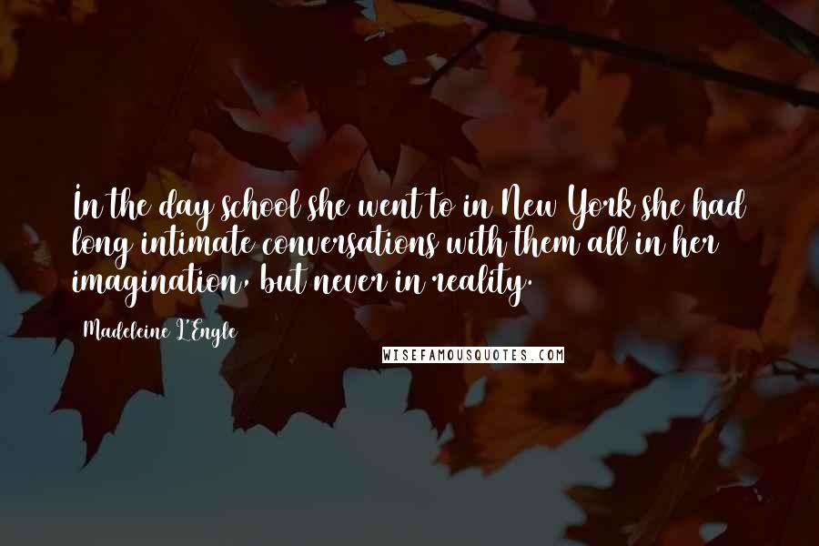 Madeleine L'Engle Quotes: In the day school she went to in New York she had long intimate conversations with them all in her imagination, but never in reality.