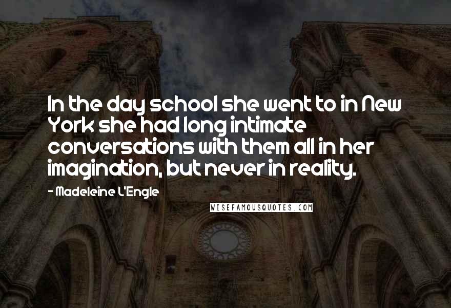 Madeleine L'Engle Quotes: In the day school she went to in New York she had long intimate conversations with them all in her imagination, but never in reality.