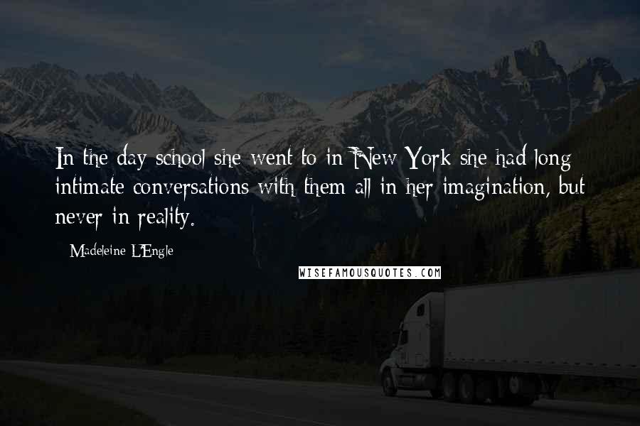 Madeleine L'Engle Quotes: In the day school she went to in New York she had long intimate conversations with them all in her imagination, but never in reality.