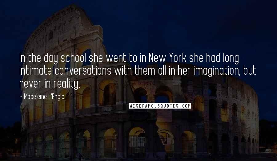 Madeleine L'Engle Quotes: In the day school she went to in New York she had long intimate conversations with them all in her imagination, but never in reality.