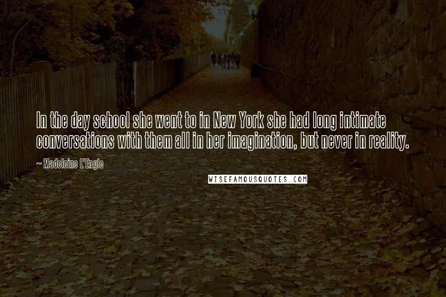 Madeleine L'Engle Quotes: In the day school she went to in New York she had long intimate conversations with them all in her imagination, but never in reality.