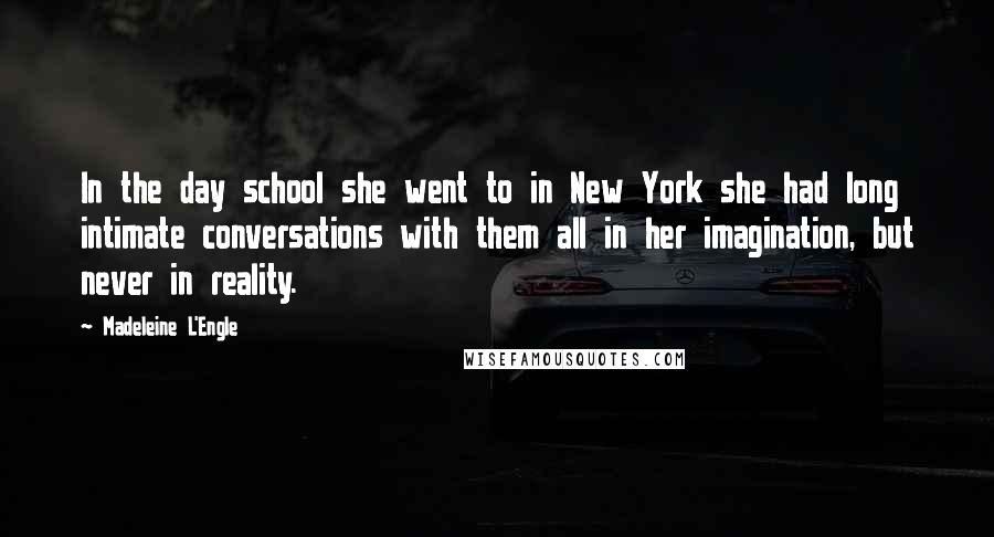 Madeleine L'Engle Quotes: In the day school she went to in New York she had long intimate conversations with them all in her imagination, but never in reality.