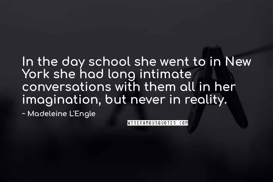 Madeleine L'Engle Quotes: In the day school she went to in New York she had long intimate conversations with them all in her imagination, but never in reality.