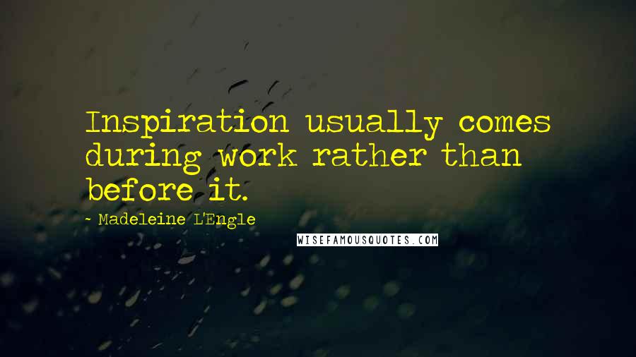 Madeleine L'Engle Quotes: Inspiration usually comes during work rather than before it.