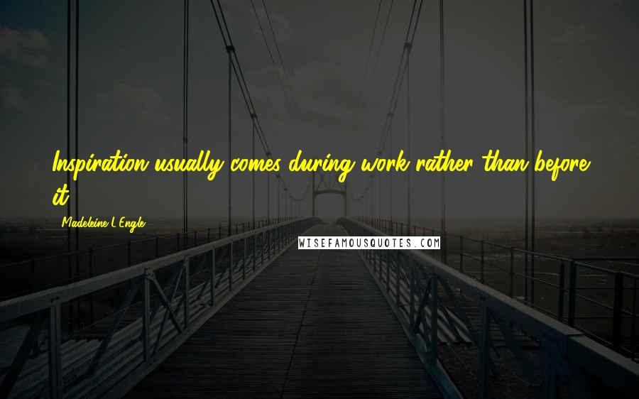 Madeleine L'Engle Quotes: Inspiration usually comes during work rather than before it.