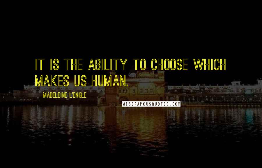 Madeleine L'Engle Quotes: It is the ability to choose which makes us human.