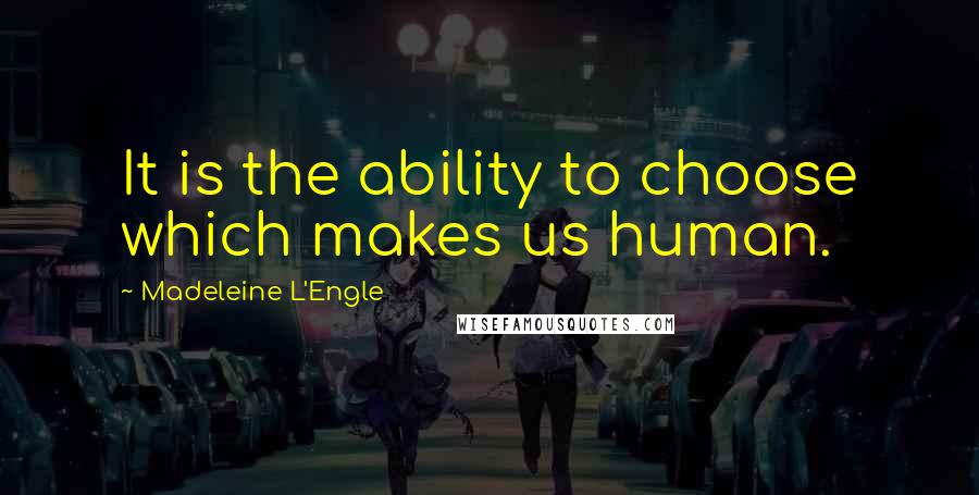 Madeleine L'Engle Quotes: It is the ability to choose which makes us human.