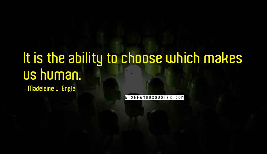 Madeleine L'Engle Quotes: It is the ability to choose which makes us human.