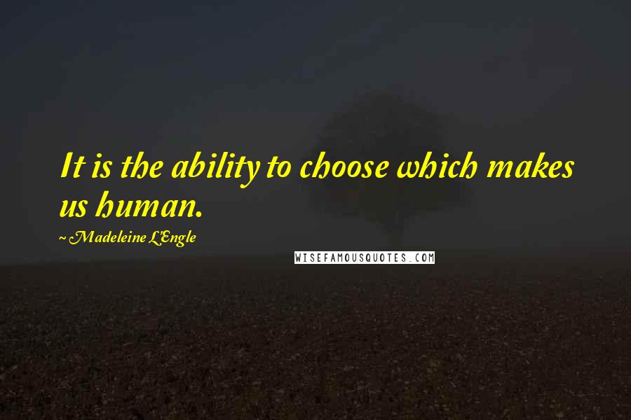 Madeleine L'Engle Quotes: It is the ability to choose which makes us human.