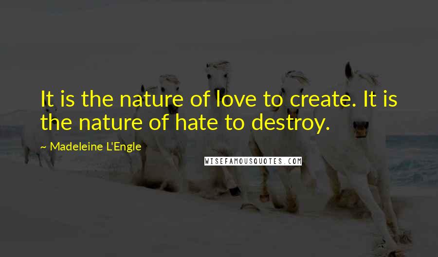 Madeleine L'Engle Quotes: It is the nature of love to create. It is the nature of hate to destroy.