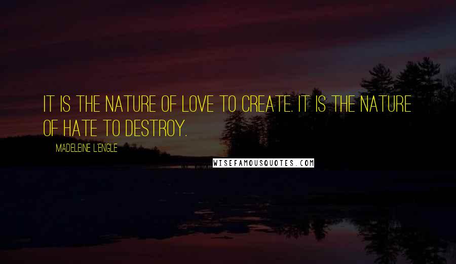 Madeleine L'Engle Quotes: It is the nature of love to create. It is the nature of hate to destroy.