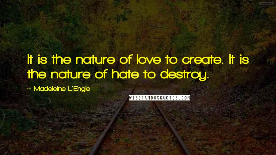 Madeleine L'Engle Quotes: It is the nature of love to create. It is the nature of hate to destroy.