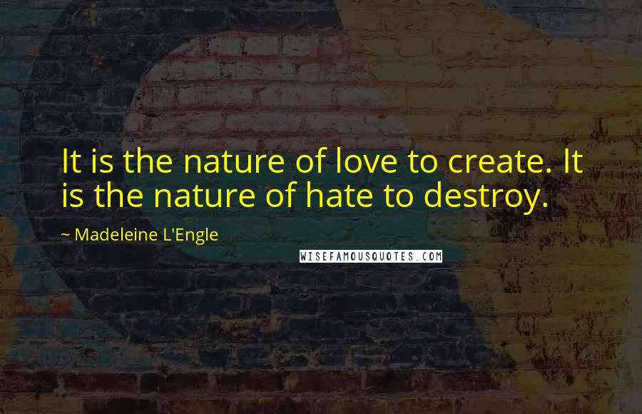 Madeleine L'Engle Quotes: It is the nature of love to create. It is the nature of hate to destroy.