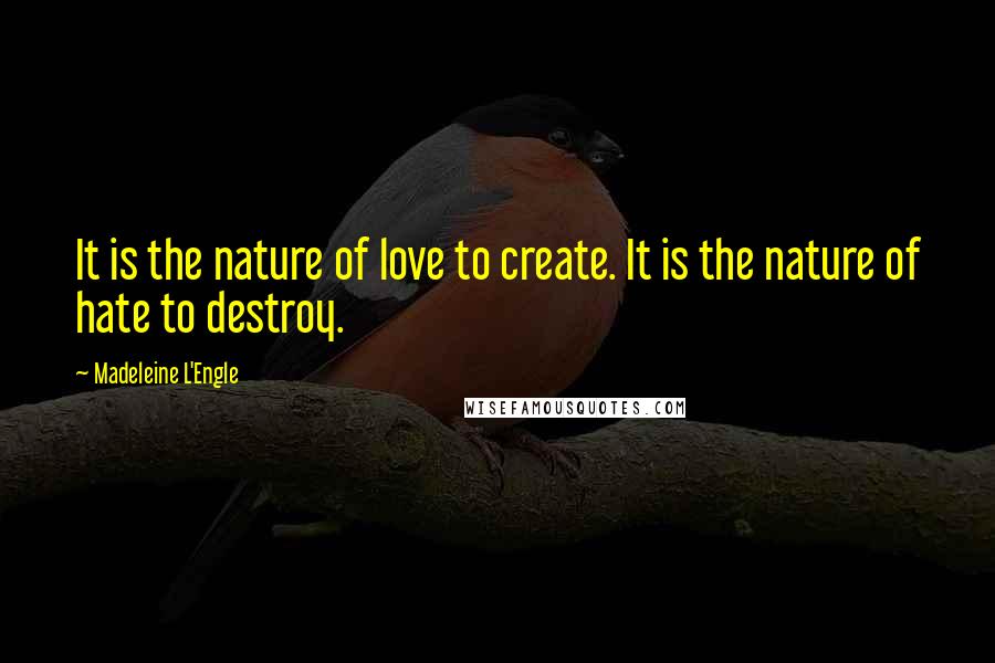 Madeleine L'Engle Quotes: It is the nature of love to create. It is the nature of hate to destroy.