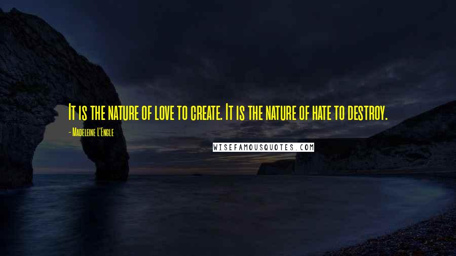 Madeleine L'Engle Quotes: It is the nature of love to create. It is the nature of hate to destroy.