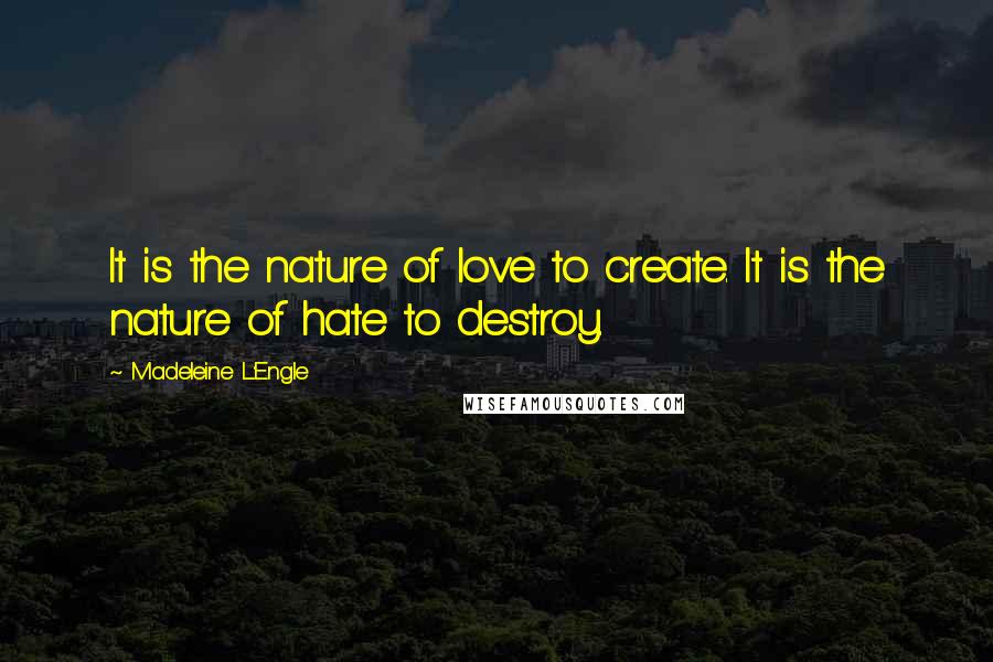 Madeleine L'Engle Quotes: It is the nature of love to create. It is the nature of hate to destroy.