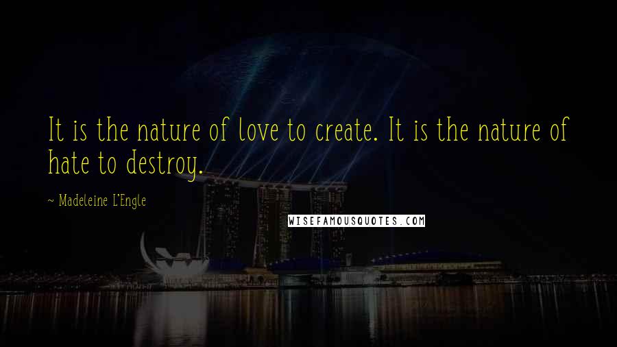 Madeleine L'Engle Quotes: It is the nature of love to create. It is the nature of hate to destroy.