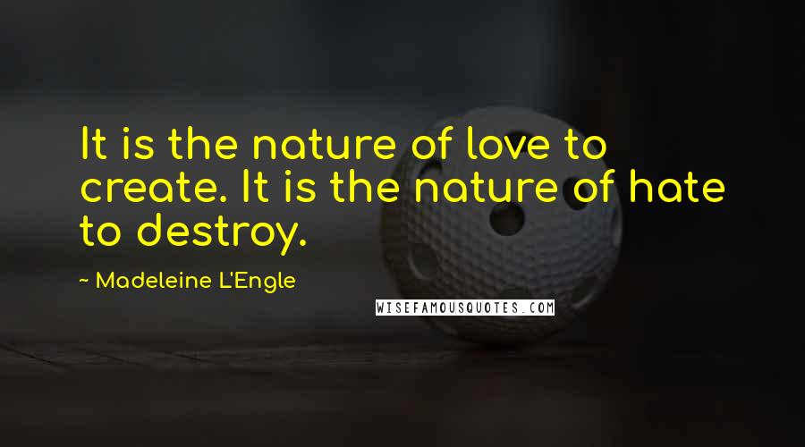 Madeleine L'Engle Quotes: It is the nature of love to create. It is the nature of hate to destroy.