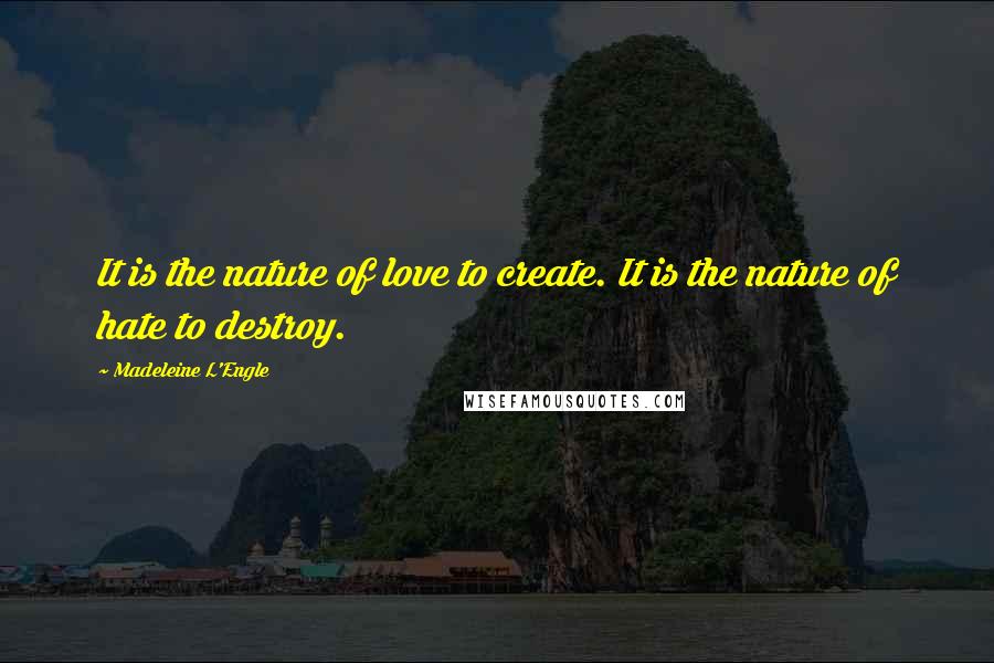 Madeleine L'Engle Quotes: It is the nature of love to create. It is the nature of hate to destroy.