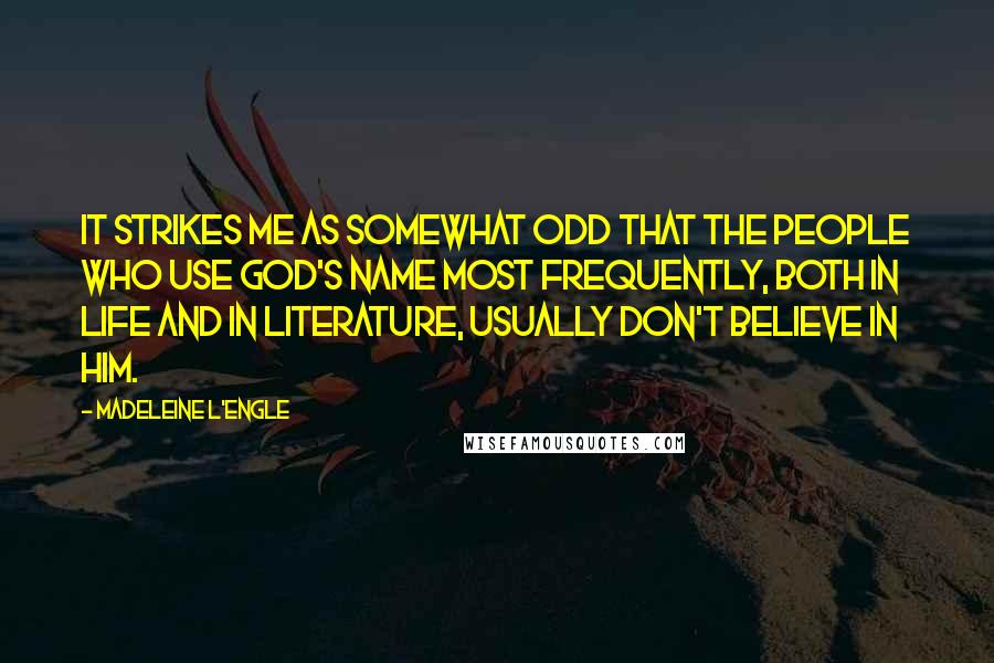 Madeleine L'Engle Quotes: It strikes me as somewhat odd that the people who use God's name most frequently, both in life and in literature, usually don't believe in him.