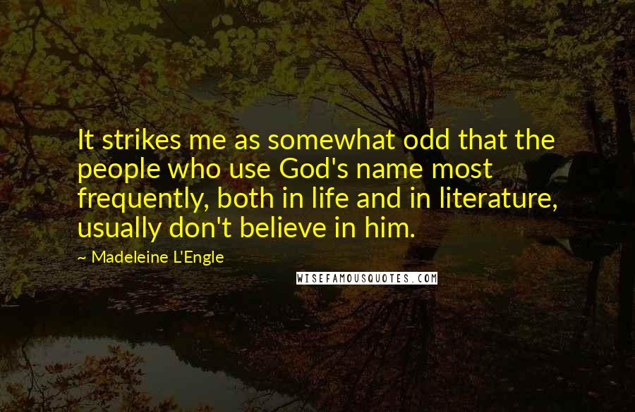 Madeleine L'Engle Quotes: It strikes me as somewhat odd that the people who use God's name most frequently, both in life and in literature, usually don't believe in him.