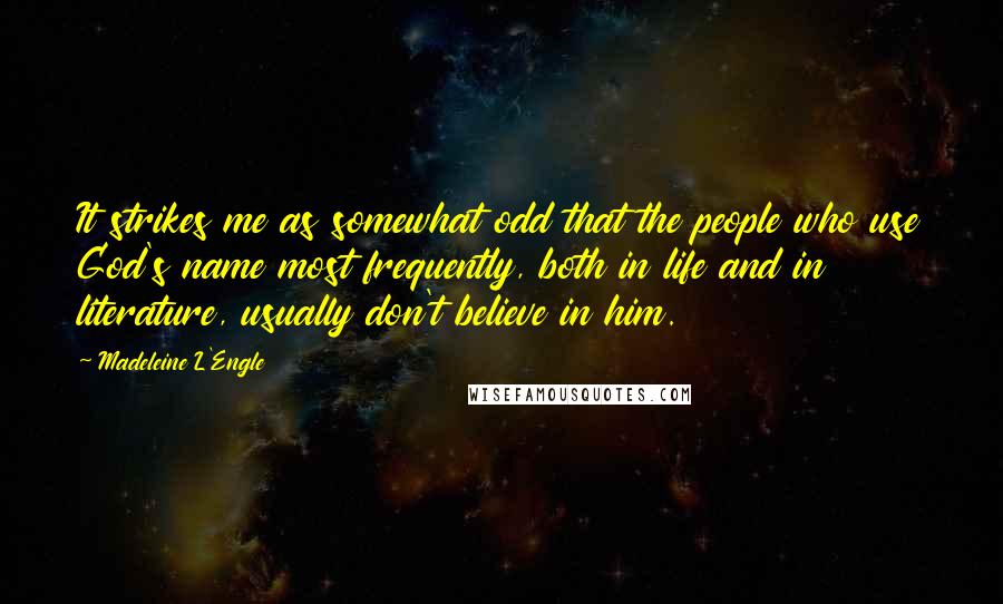 Madeleine L'Engle Quotes: It strikes me as somewhat odd that the people who use God's name most frequently, both in life and in literature, usually don't believe in him.