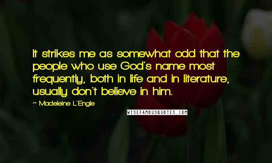 Madeleine L'Engle Quotes: It strikes me as somewhat odd that the people who use God's name most frequently, both in life and in literature, usually don't believe in him.