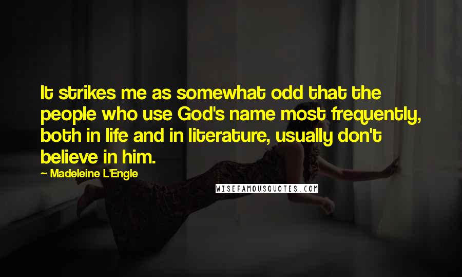 Madeleine L'Engle Quotes: It strikes me as somewhat odd that the people who use God's name most frequently, both in life and in literature, usually don't believe in him.